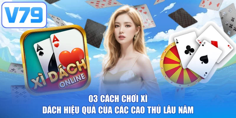 03 Cách Chơi Xì Dách Hiệu Quả Của Các Cao Thủ Lâu Năm