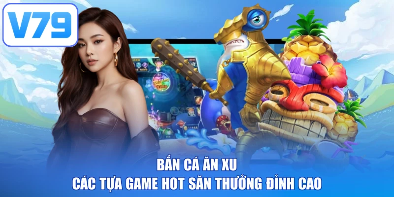 Bắn Cá Ăn Xu - Các Tựa Game Hot Săn Thưởng Đỉnh Cao 