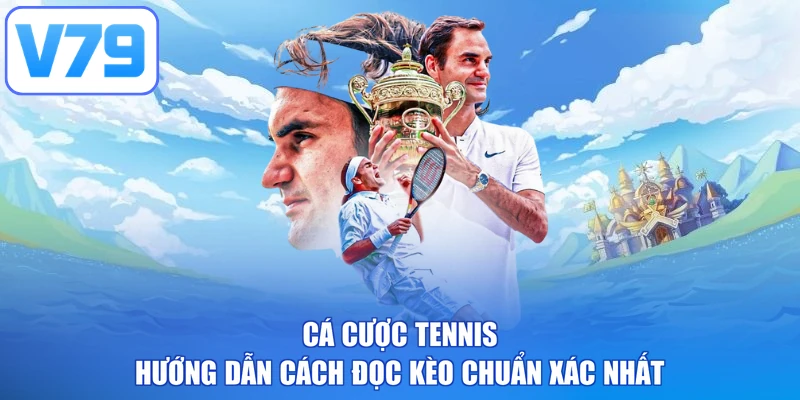 Cá Cược Tennis - Hướng Dẫn Cách Đọc Kèo Chuẩn Xác Nhất