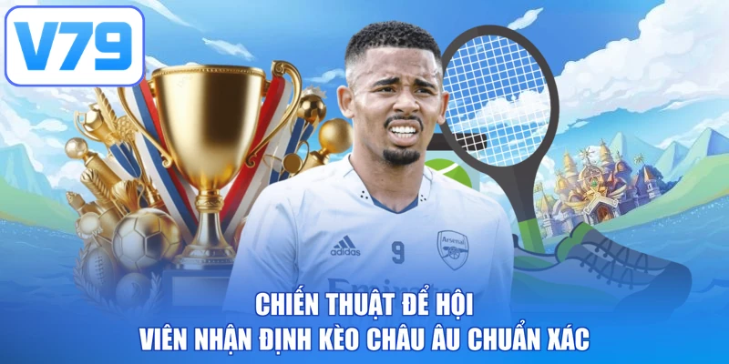 Chiến thuật để hội viên nhận định kèo châu Âu chuẩn xác