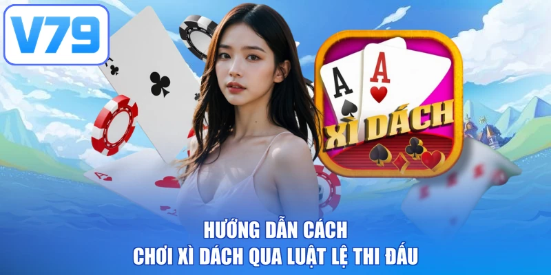 Hướng dẫn cách chơi xì dách qua luật lệ thi đấu