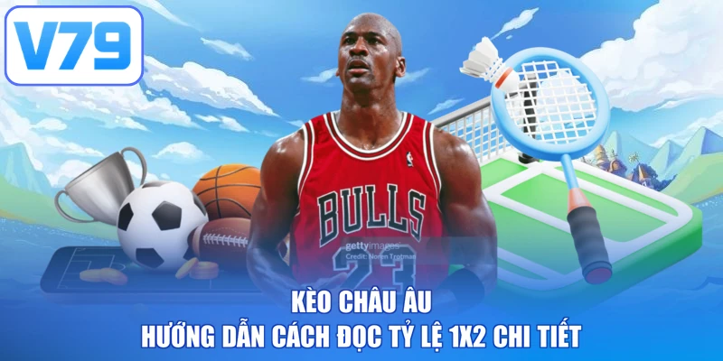 Kèo Châu Âu - Hướng Dẫn Cách Đọc Tỷ Lệ 1X2 Chi Tiết