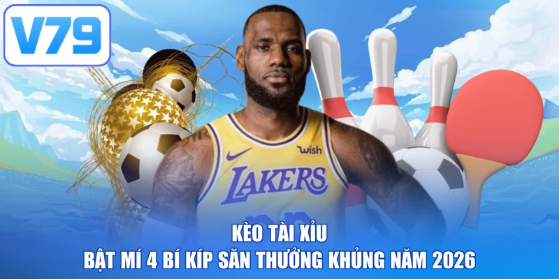 Kèo Tài Xỉu - Bật Mí 4 Bí Kíp Săn Thưởng Khủng Năm 2026
