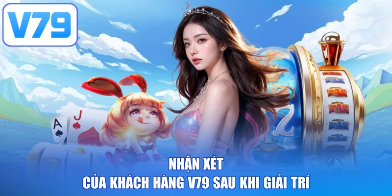 Nhận xét của khách hàng V79 sau khi giải trí